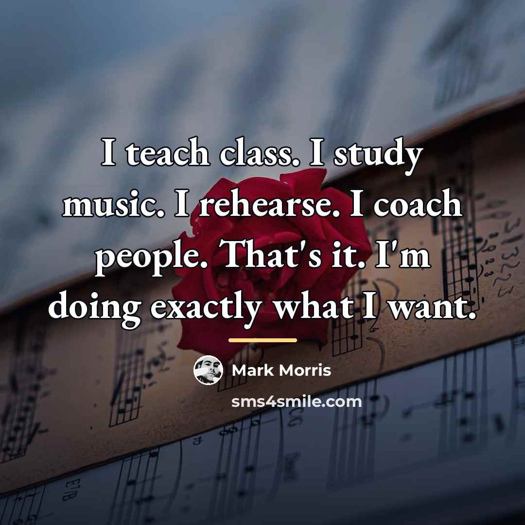 “I teach class. I study music. I rehearse. I coach…” quote by Mark Morris