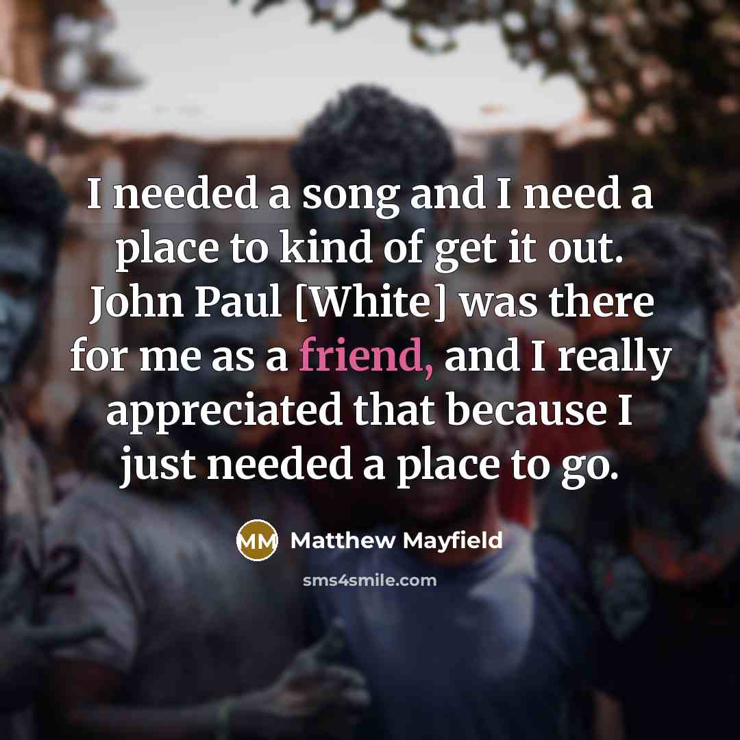 “I needed a song and I need a place to…” quote by Matthew Mayfield