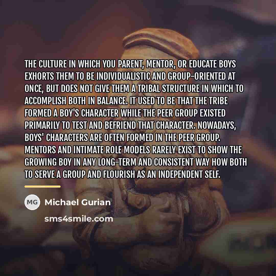“The culture in which you parent, mentor, or educate boys…” quote by Michael Gurian