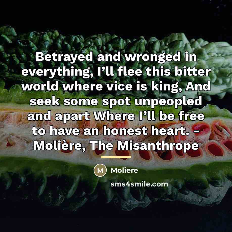 “Betrayed and wronged in everything, I’ll flee this bitter world…” quote by Moliere
