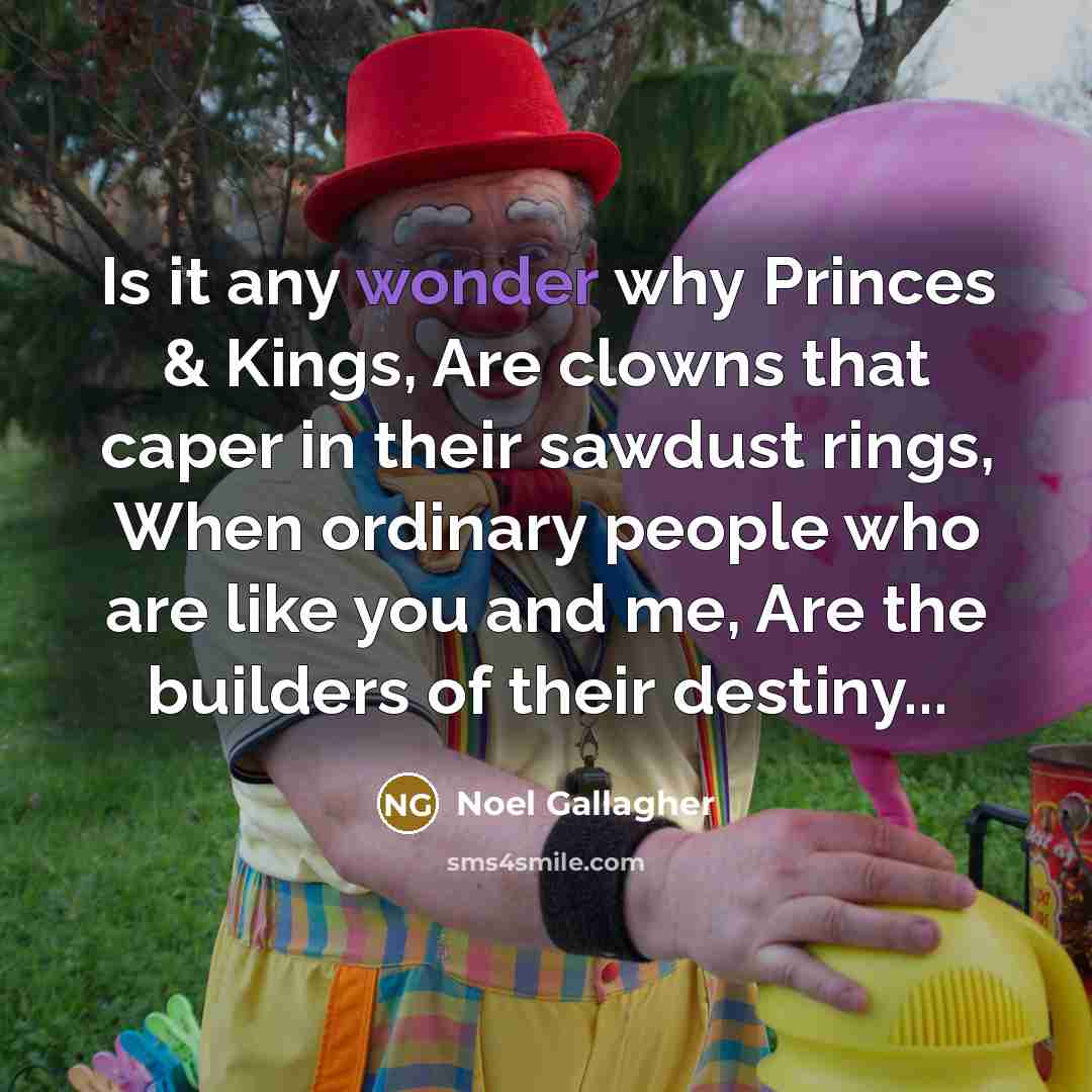 “Is it any wonder why Princes & Kings, Are clowns…” quote by Noel Gallagher
