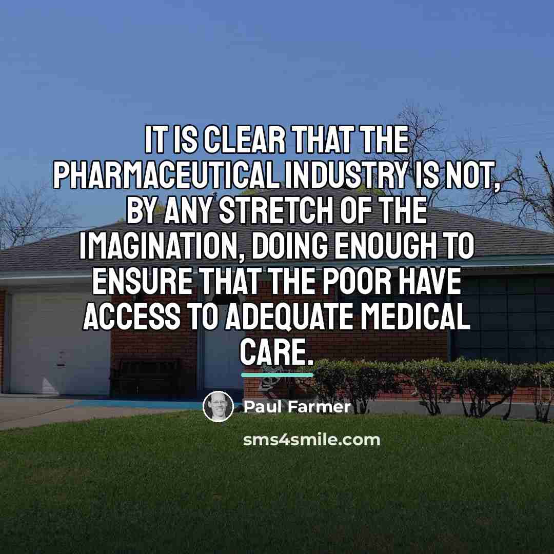 “It is clear that the pharmaceutical industry is not, by…” quote by Paul Farmer