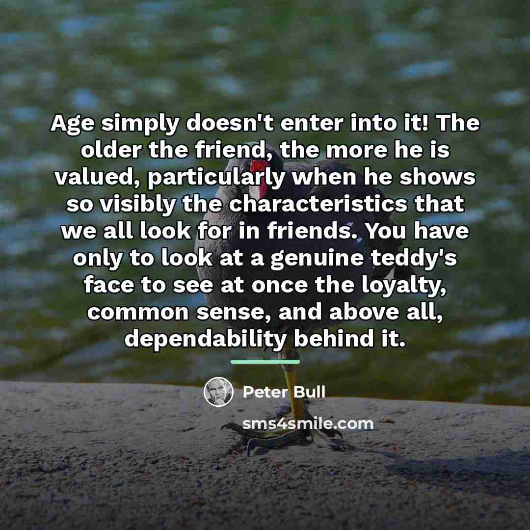 “Age simply doesn't enter into it! The older the friend,…” quote by Peter Bull