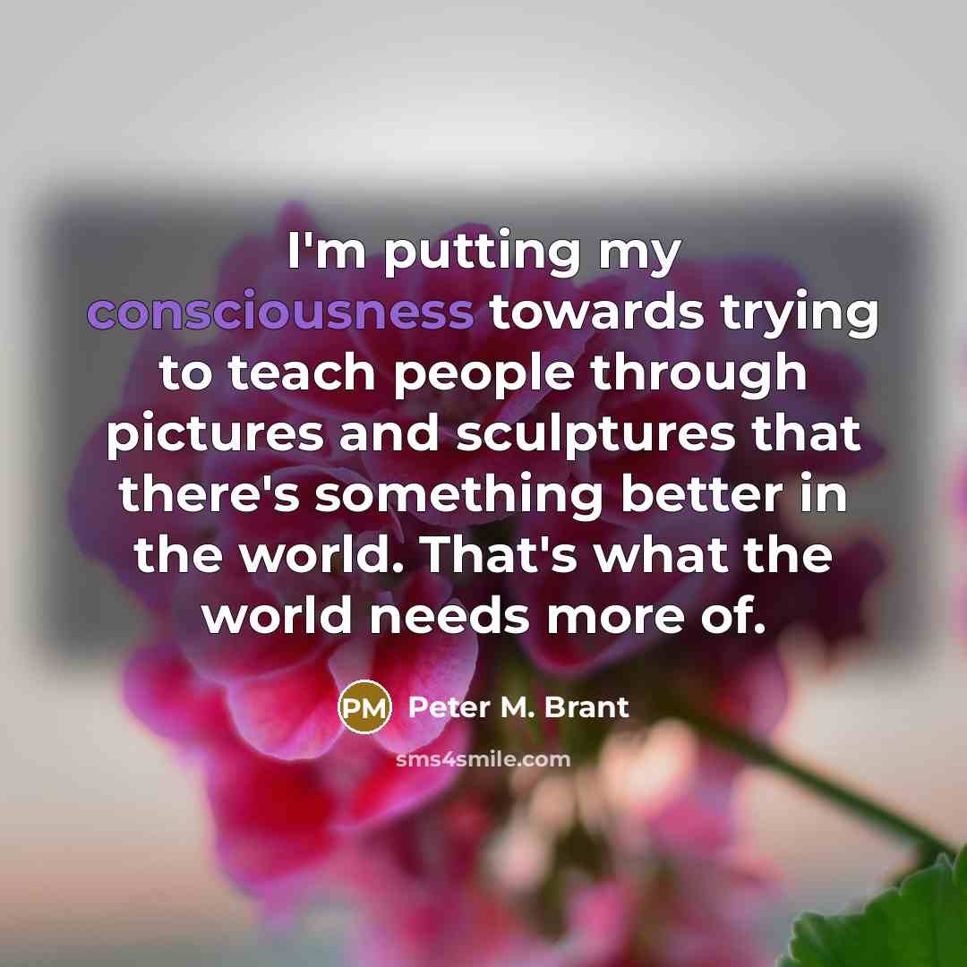 “I'm putting my consciousness towards trying to teach people through…” quote by Peter M. Brant