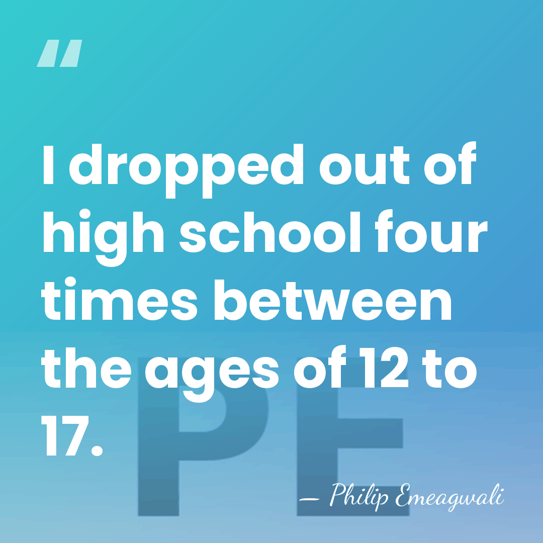 I dropped out of high school four times between the ages of&hellip; - Philip Emeagwali