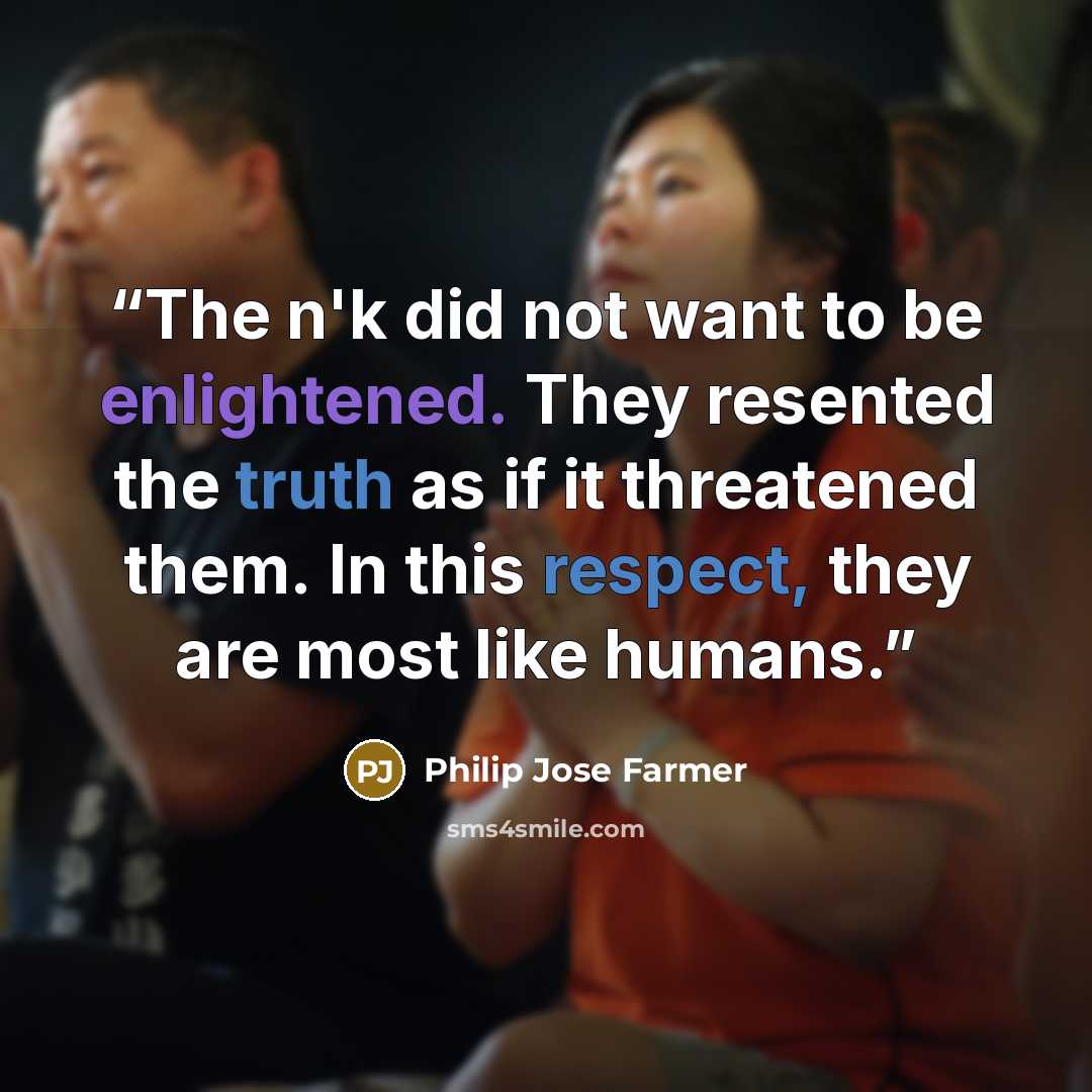 “The n'k did not want to be enlightened. They resented the truth as if it threatened them. In this respect, they are most like humans.” quote by Philip José Farmer