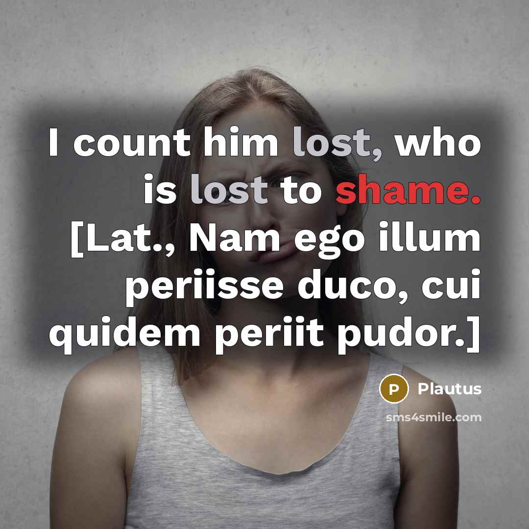 “I count him lost, who is lost to shame. [Lat.,…” quote by Plautus