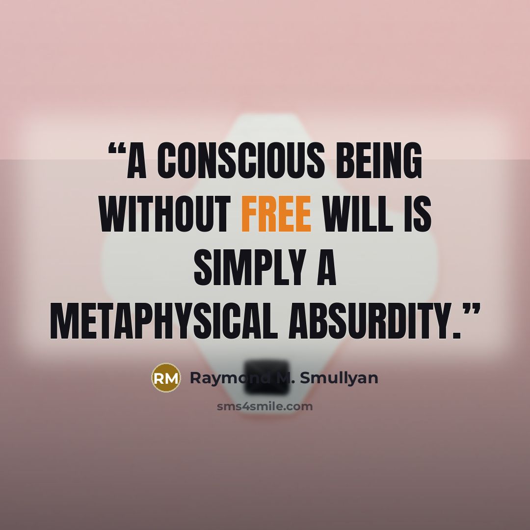 “A conscious being without free will is simply a metaphysical absurdity.” quote by Raymond M. Smullyan