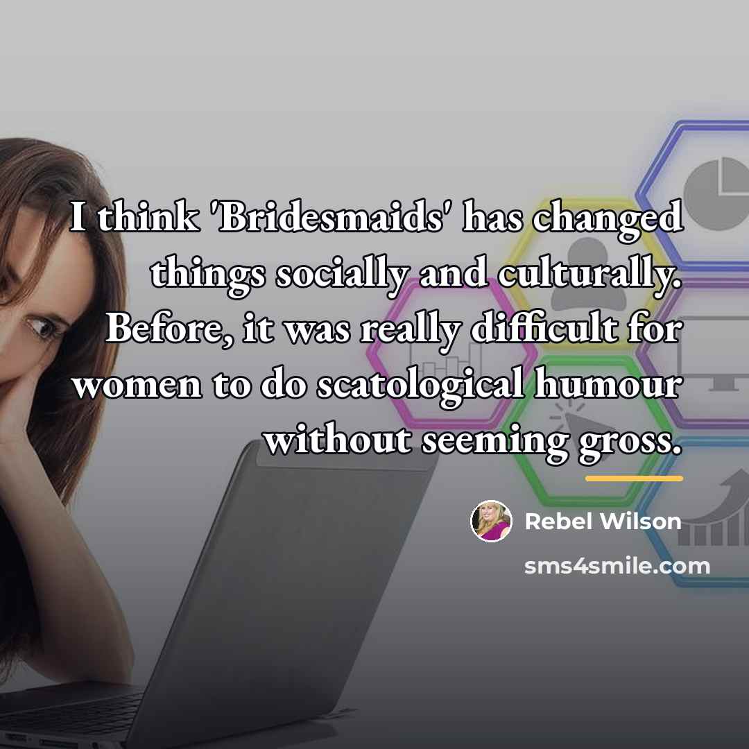 “I think 'Bridesmaids' has changed things socially and culturally. Before,…” quote by Rebel Wilson