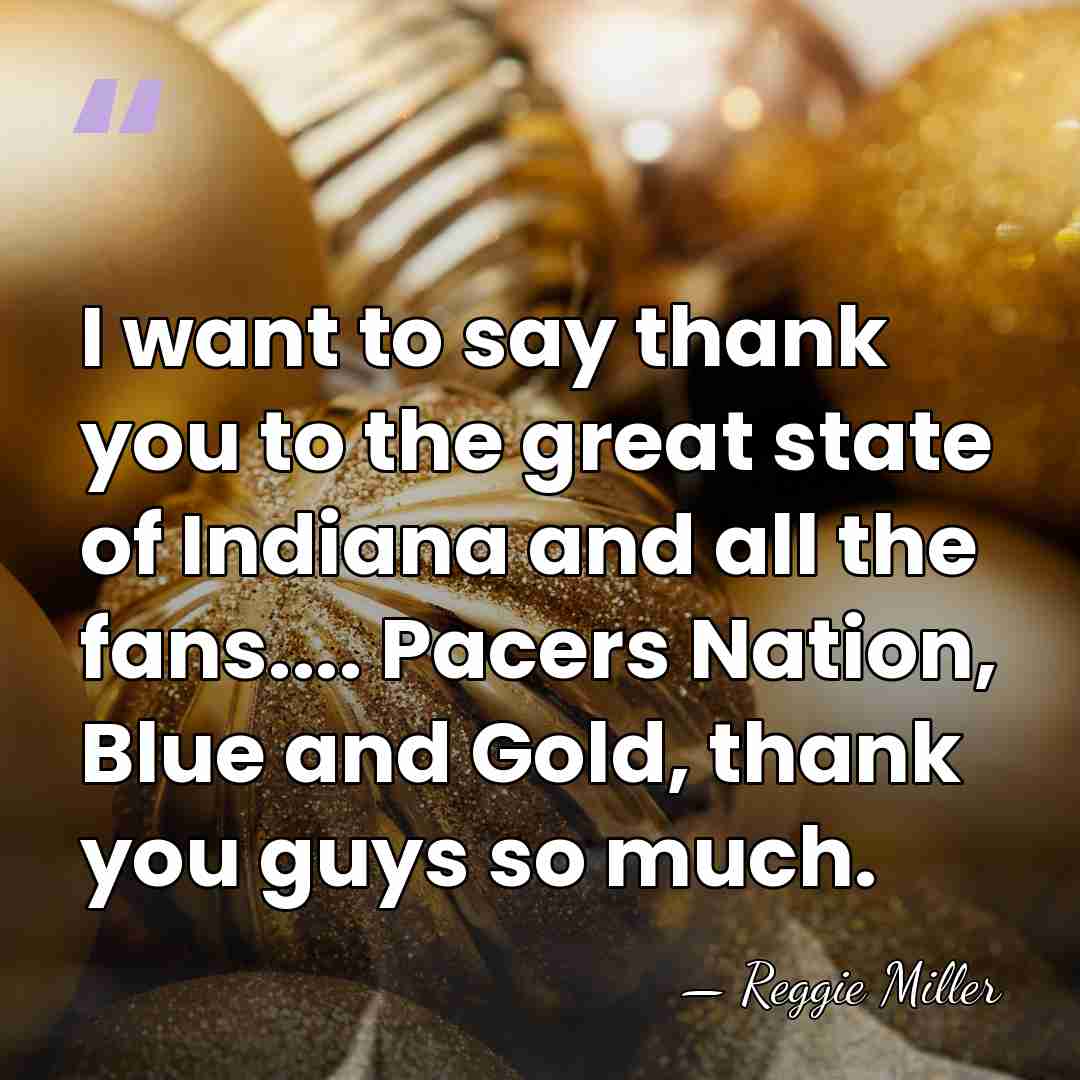 I want to say thank you to the great state of Indiana&hellip; - Reggie Miller
