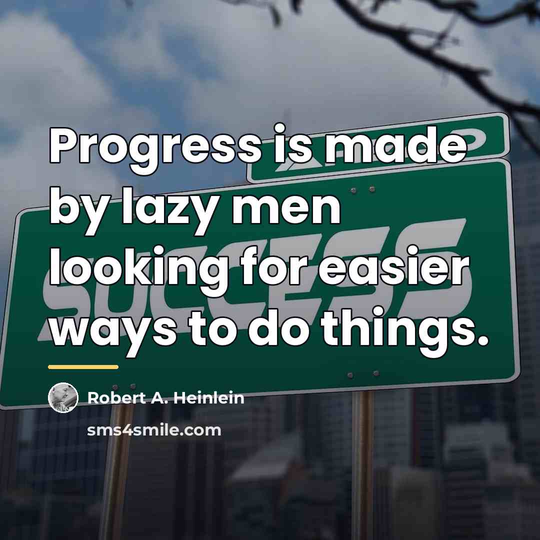 “Progress is made by lazy men looking for easier ways…” quote by Robert A. Heinlein