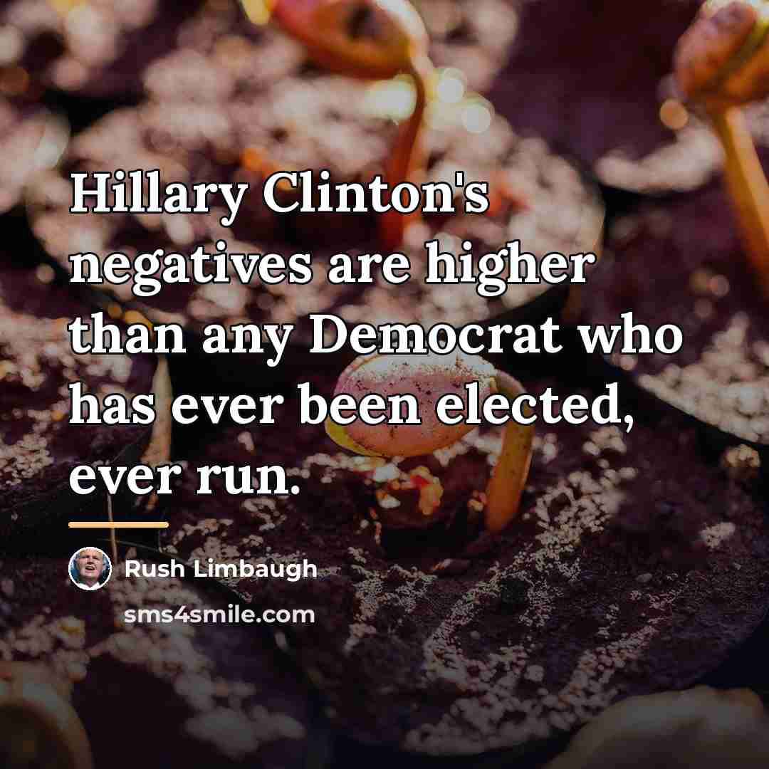 “Hillary Clinton's negatives are higher than any Democrat who has…” quote by Rush Limbaugh