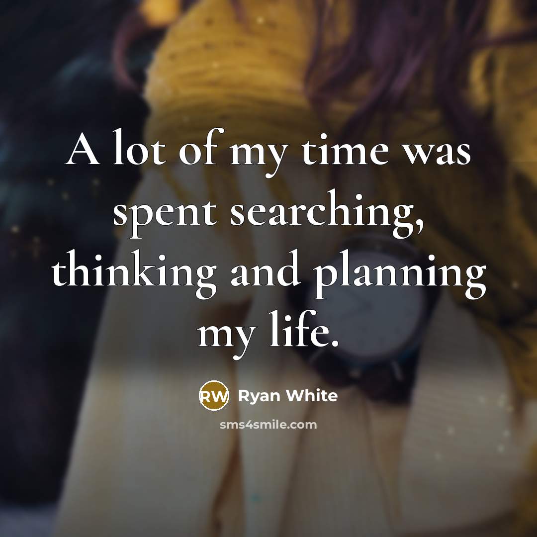 “A lot of my time was spent searching, thinking and…” quote by Ryan White