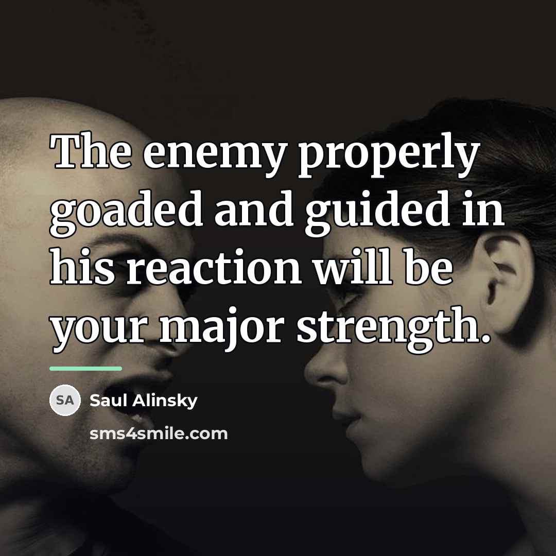 “The enemy properly goaded and guided in his reaction will…” quote by Saul Alinsky