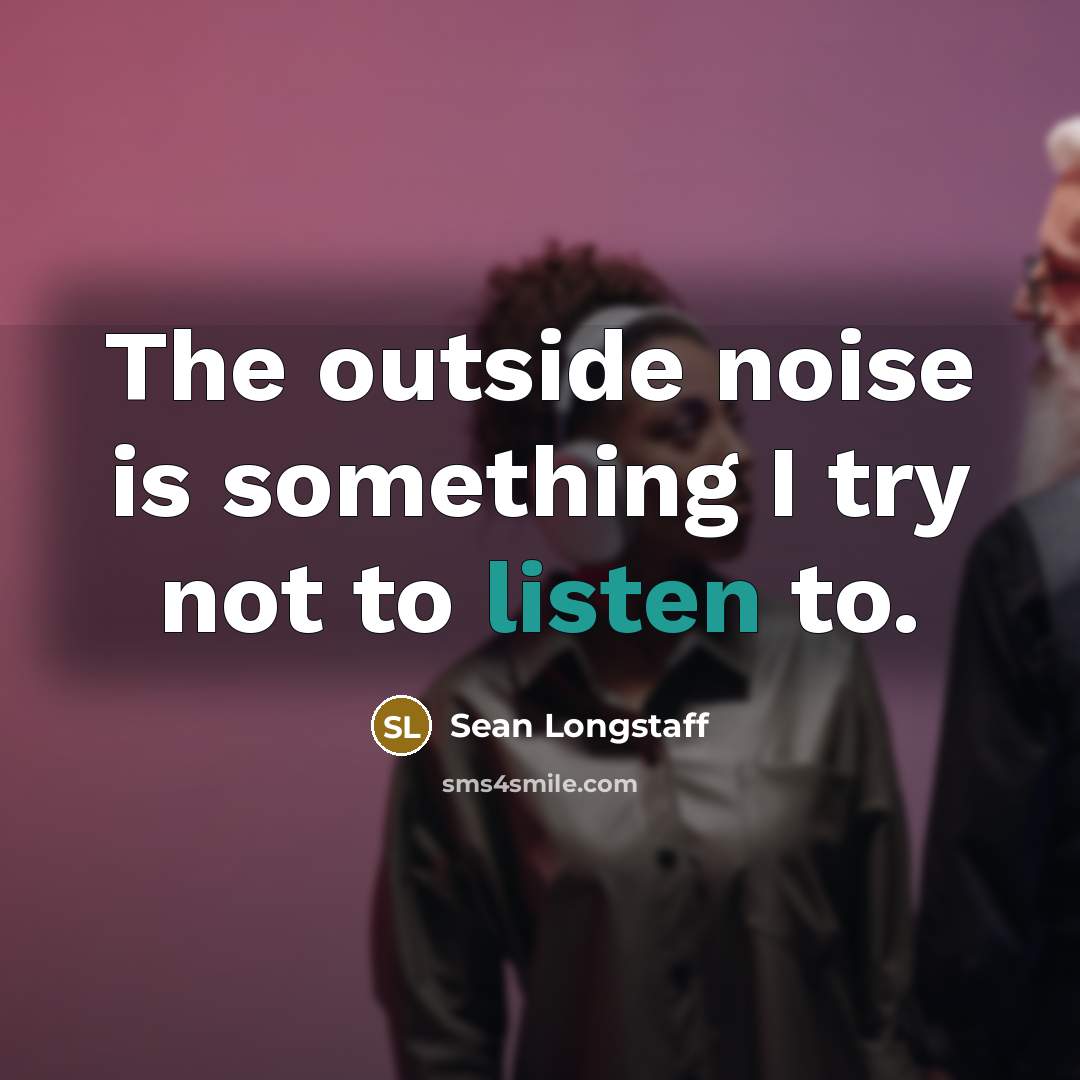 “The outside noise is something I try not to listen…” quote by Sean Longstaff
