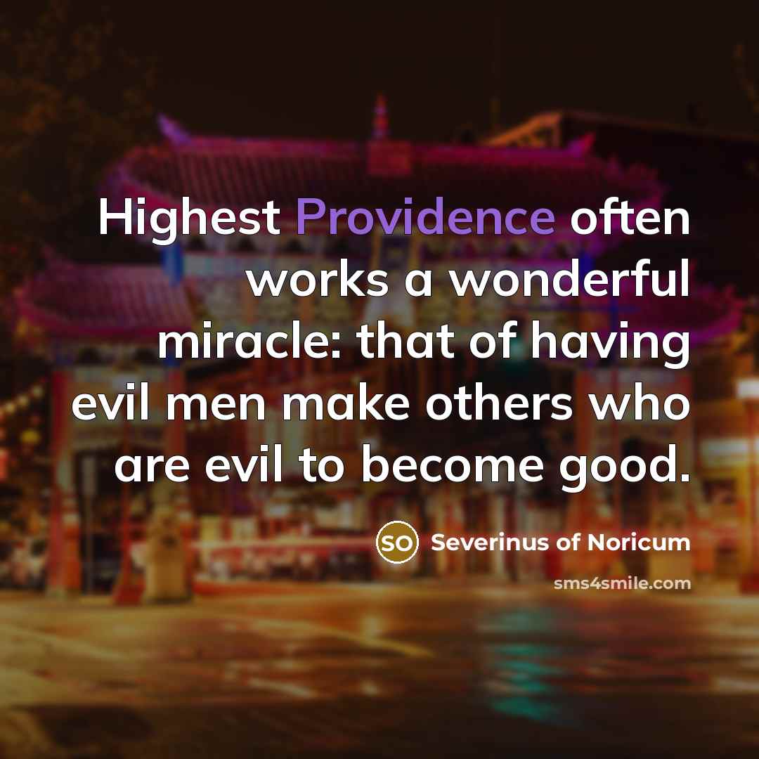 “Highest Providence often works a wonderful miracle: that of having evil men make others who are evil to become good.” quote by Severinus of Noricum