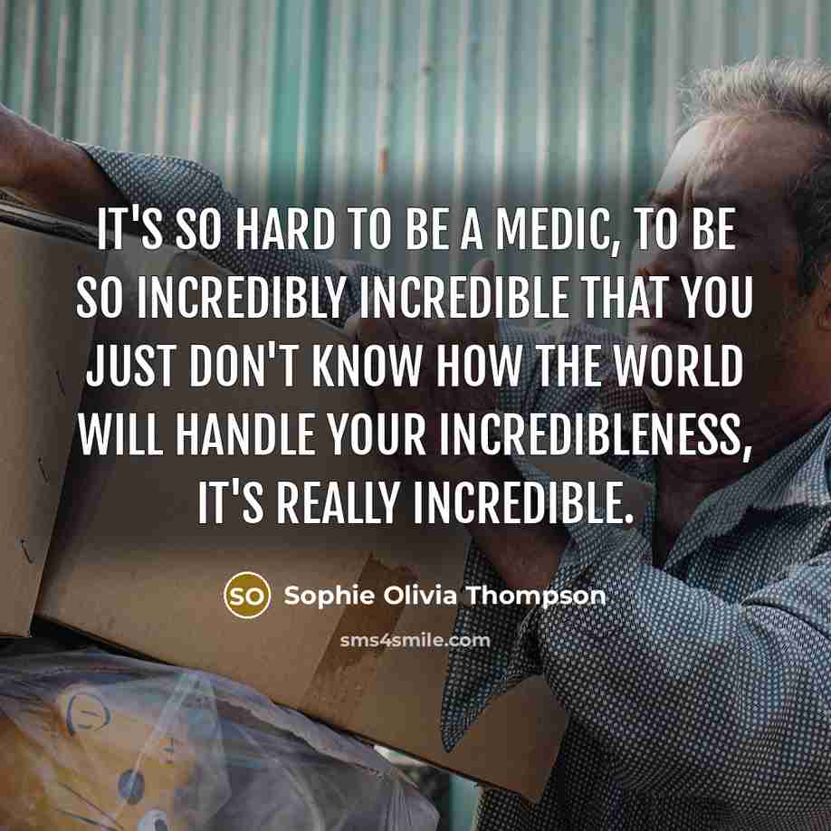 “It's so hard to be a medic, to be so incredibly incredible that you just don't know how the world will handle your incredibleness, it's really incredible.” quote by Sophie Olivia Thompson