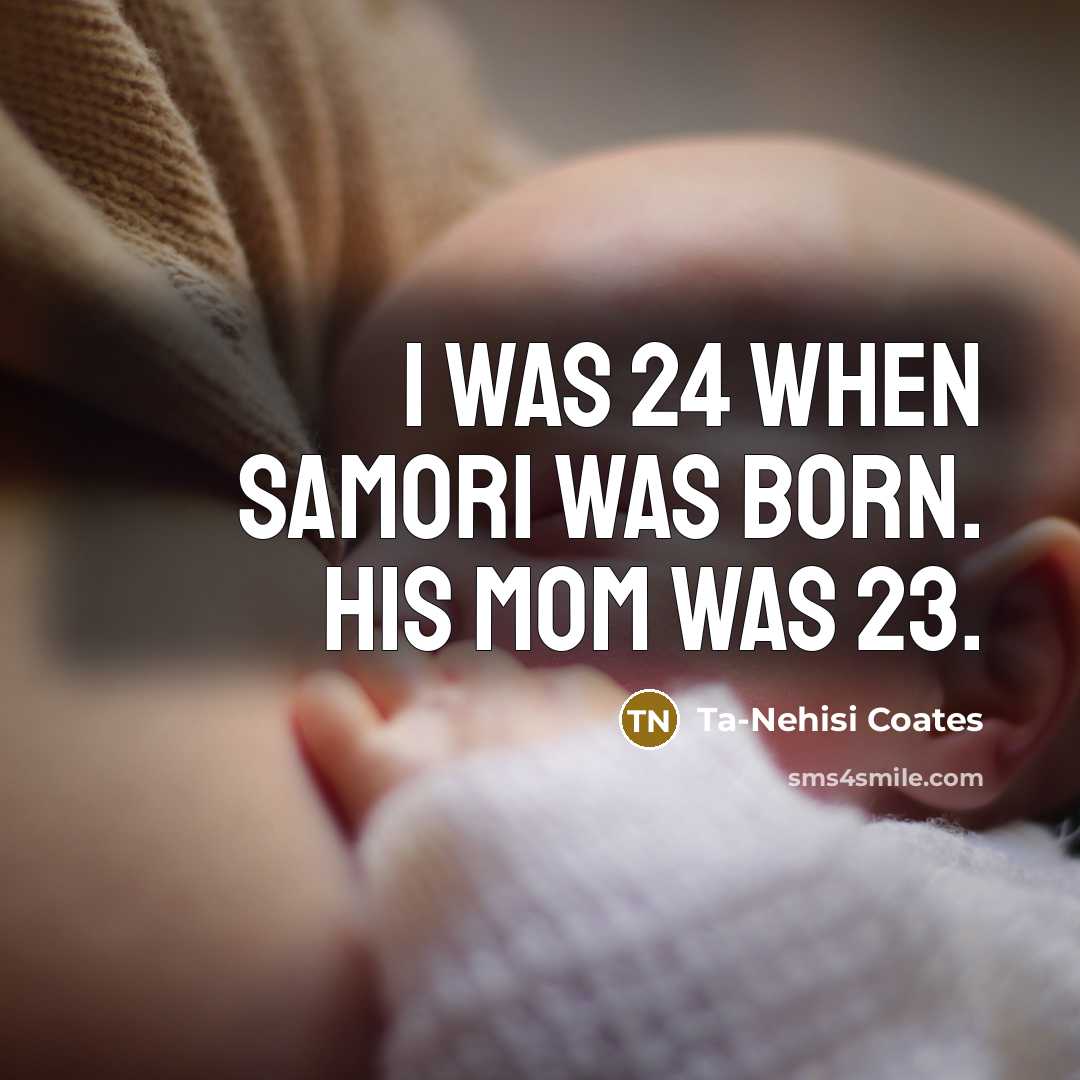 “I was 24 when Samori was born. His mom was…” quote by Ta-Nehisi Coates