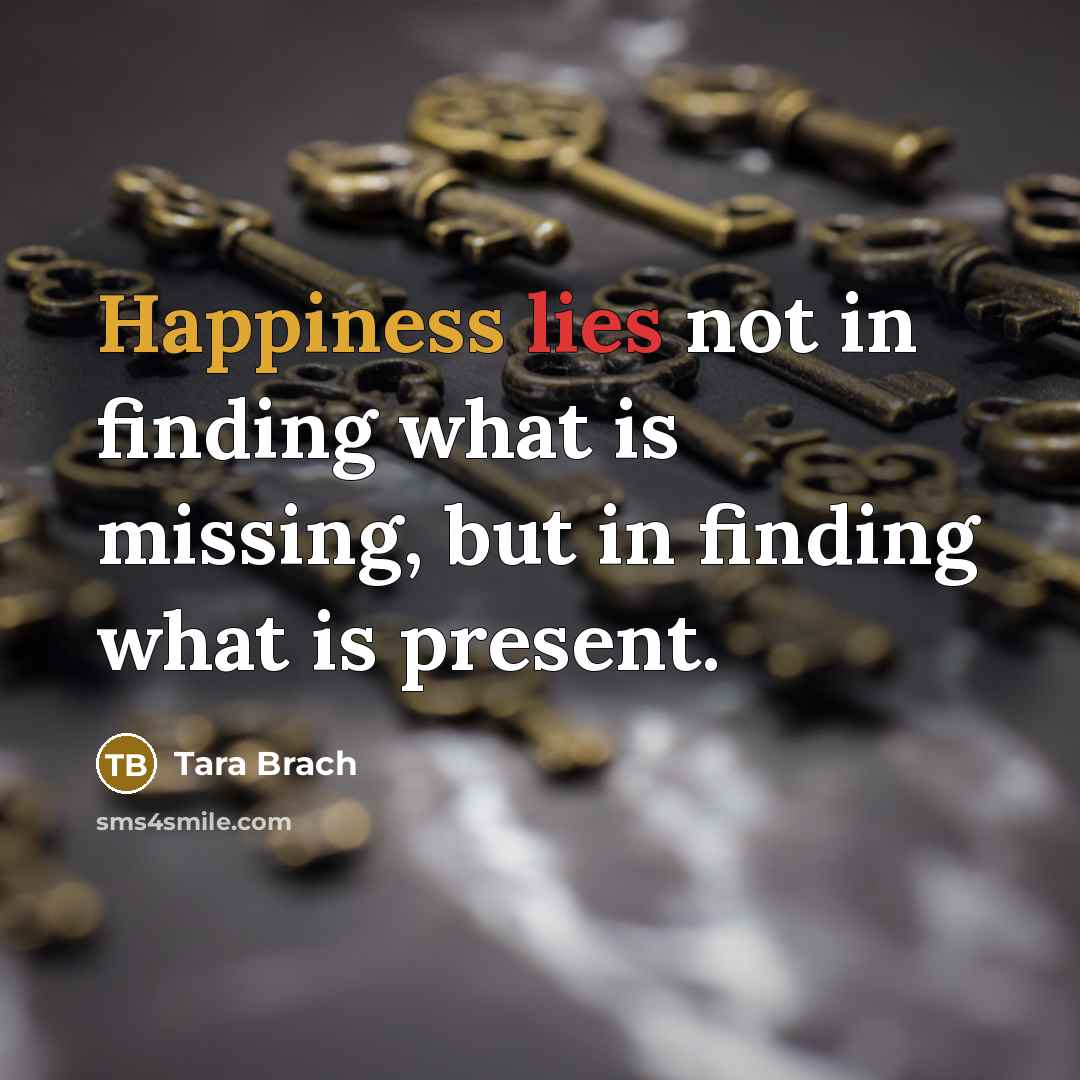 “Happiness lies not in finding what is missing, but in…” quote by Tara Brach
