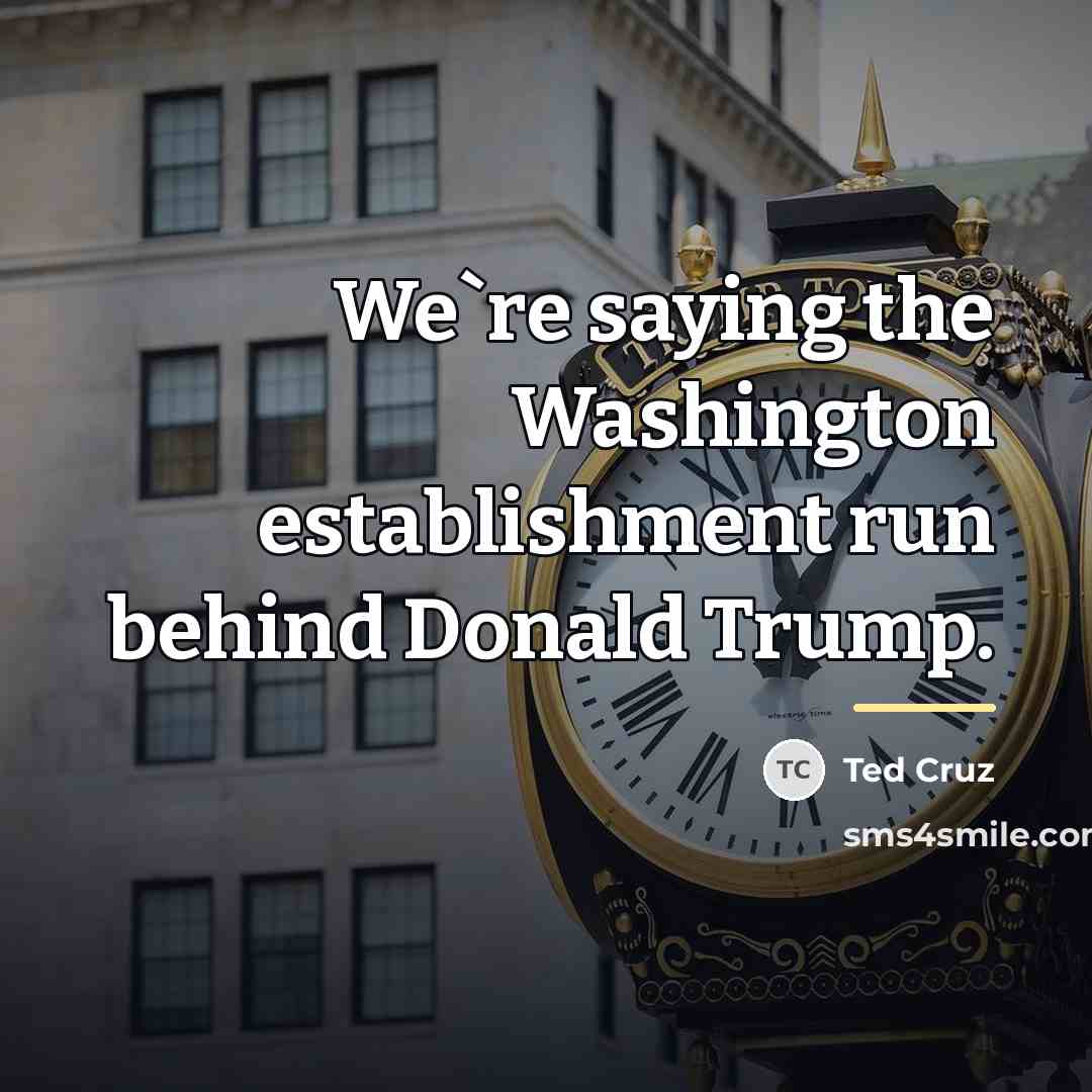 “We`re saying the Washington establishment run behind Donald Trump.…” quote by Ted Cruz