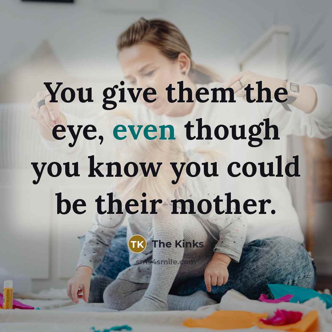 “You give them the eye, even though you know you…” quote by The Kinks