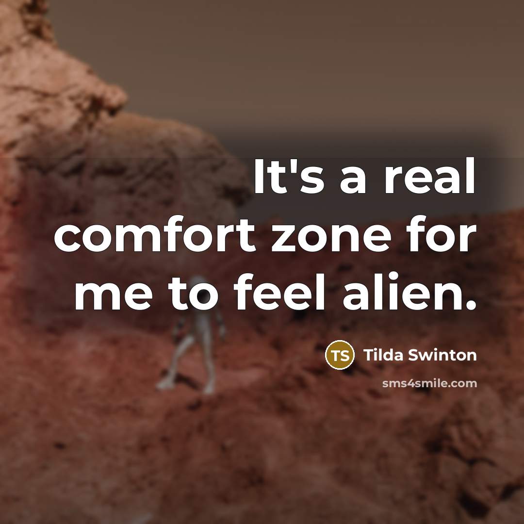 “It's a real comfort zone for me to feel alien.…” quote by Tilda Swinton