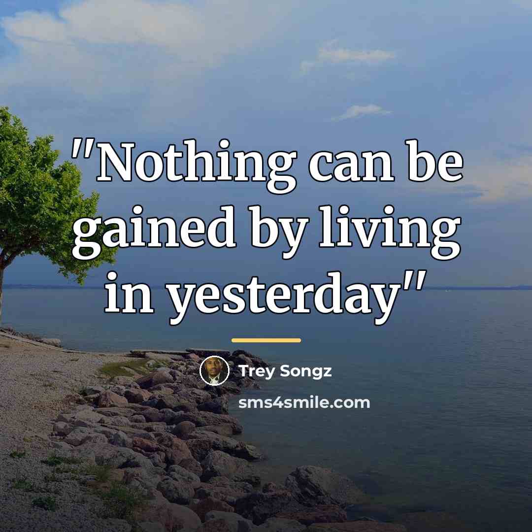 “''Nothing can be gained by living in yesterday''…” quote by Trey Songz