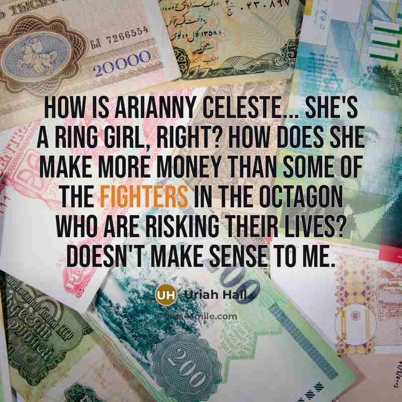 “How is Arianny Celeste... she's a ring girl, right? How does she make more money than some of the fighters in the Octagon who are risking their lives? Doesn't make sense to me.” quote by Uriah Hall