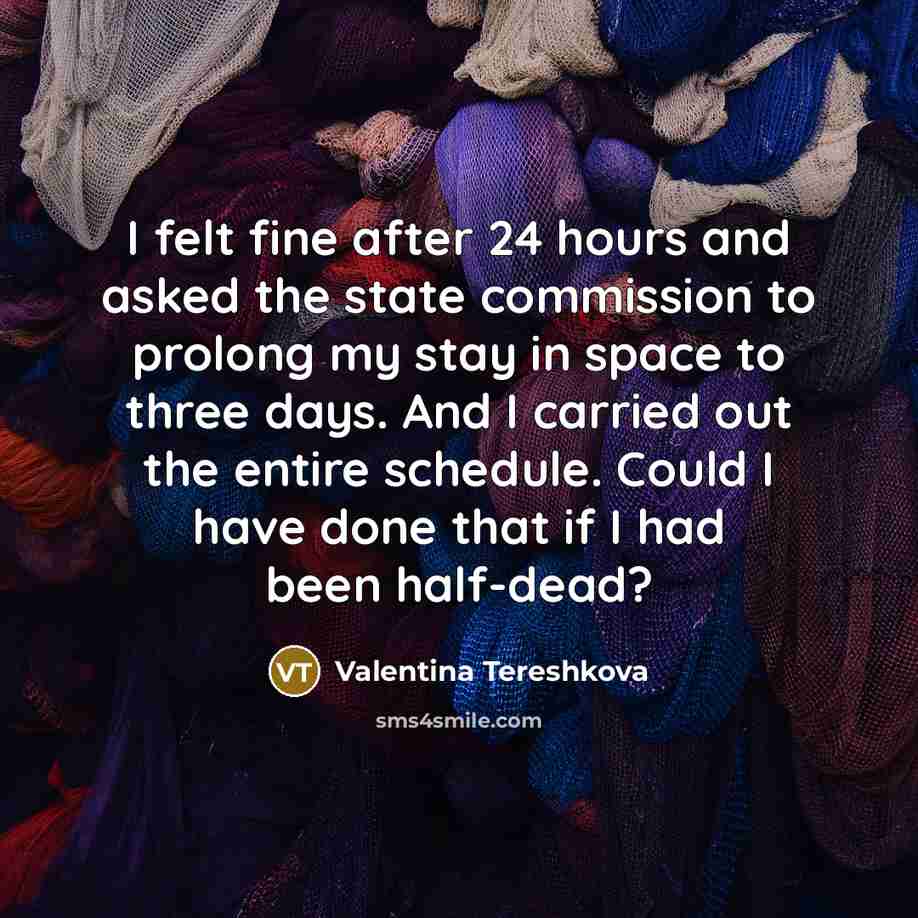 “I felt fine after 24 hours and asked the state…” quote by Valentina Tereshkova