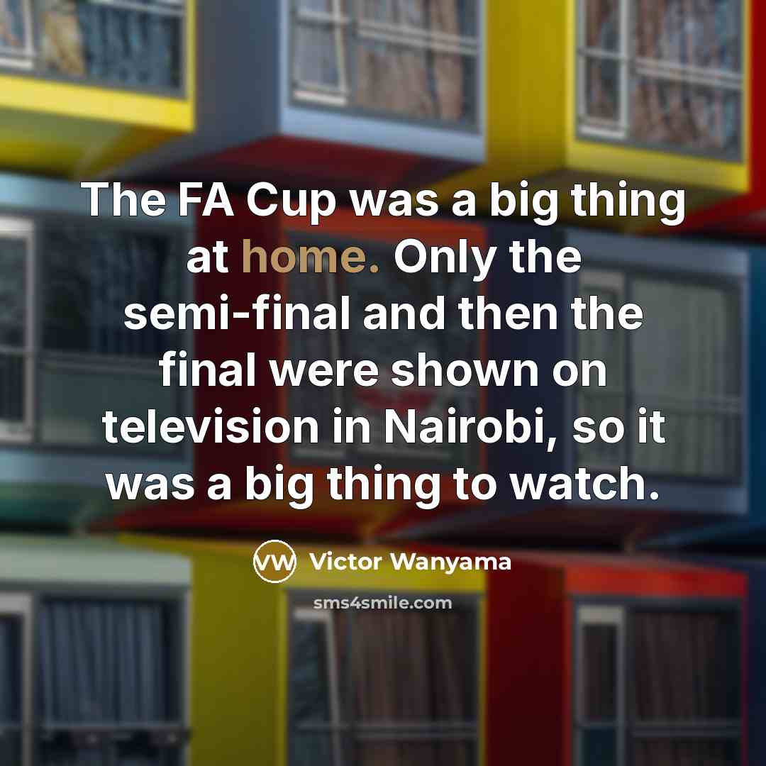 “The FA Cup was a big thing at home. Only…” quote by Victor Wanyama