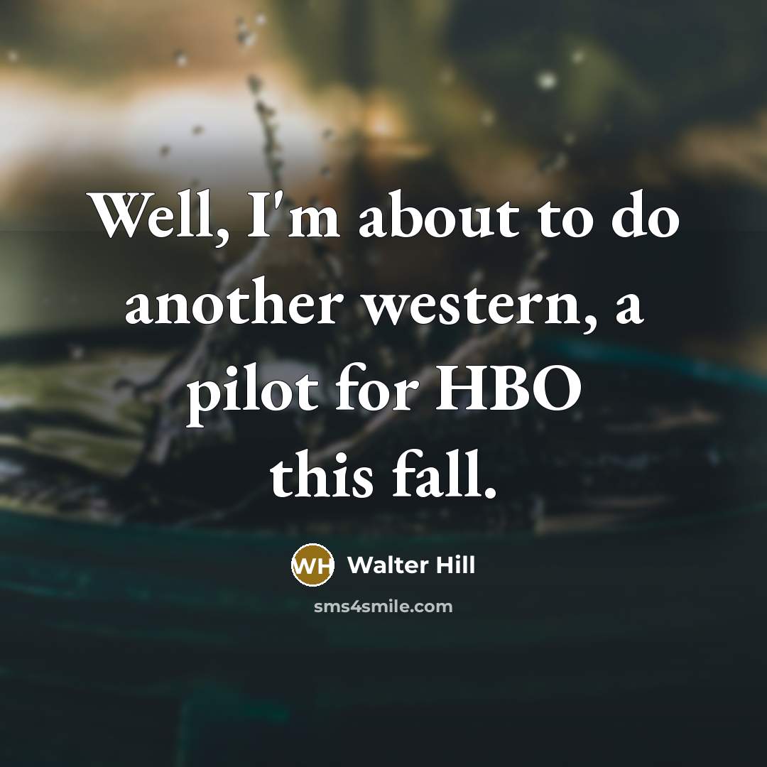 “Well, I'm about to do another western, a pilot for…” quote by Walter Hill