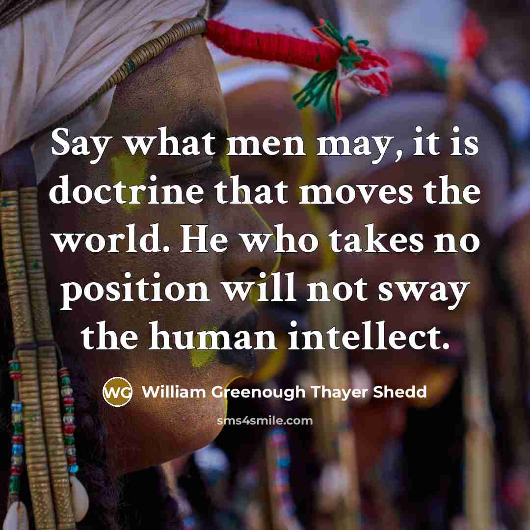 “Say what men may, it is doctrine that moves the…” quote by William Greenough Thayer Shedd