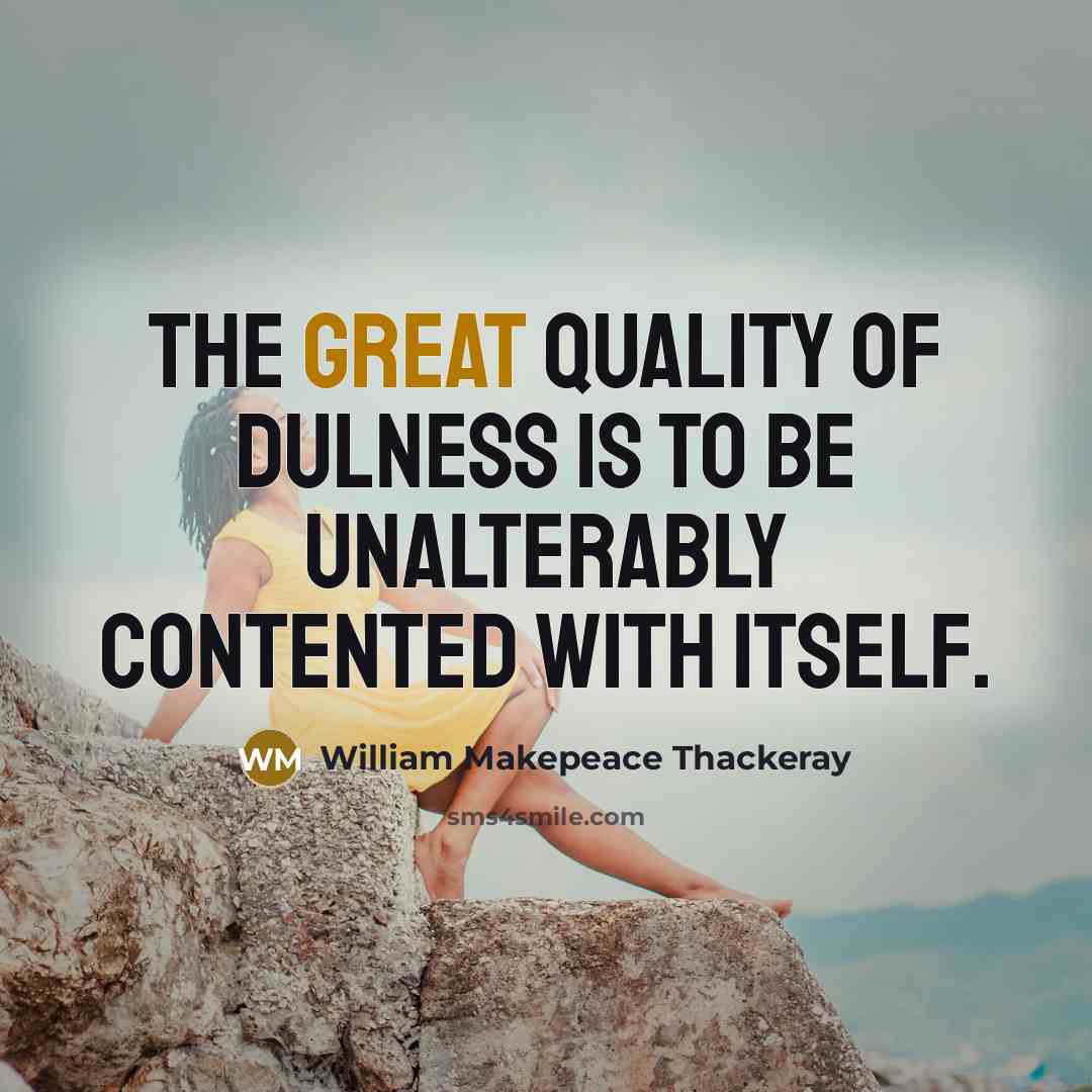 “The great quality of Dulness is to be unalterably contented…” quote by William Makepeace Thackeray