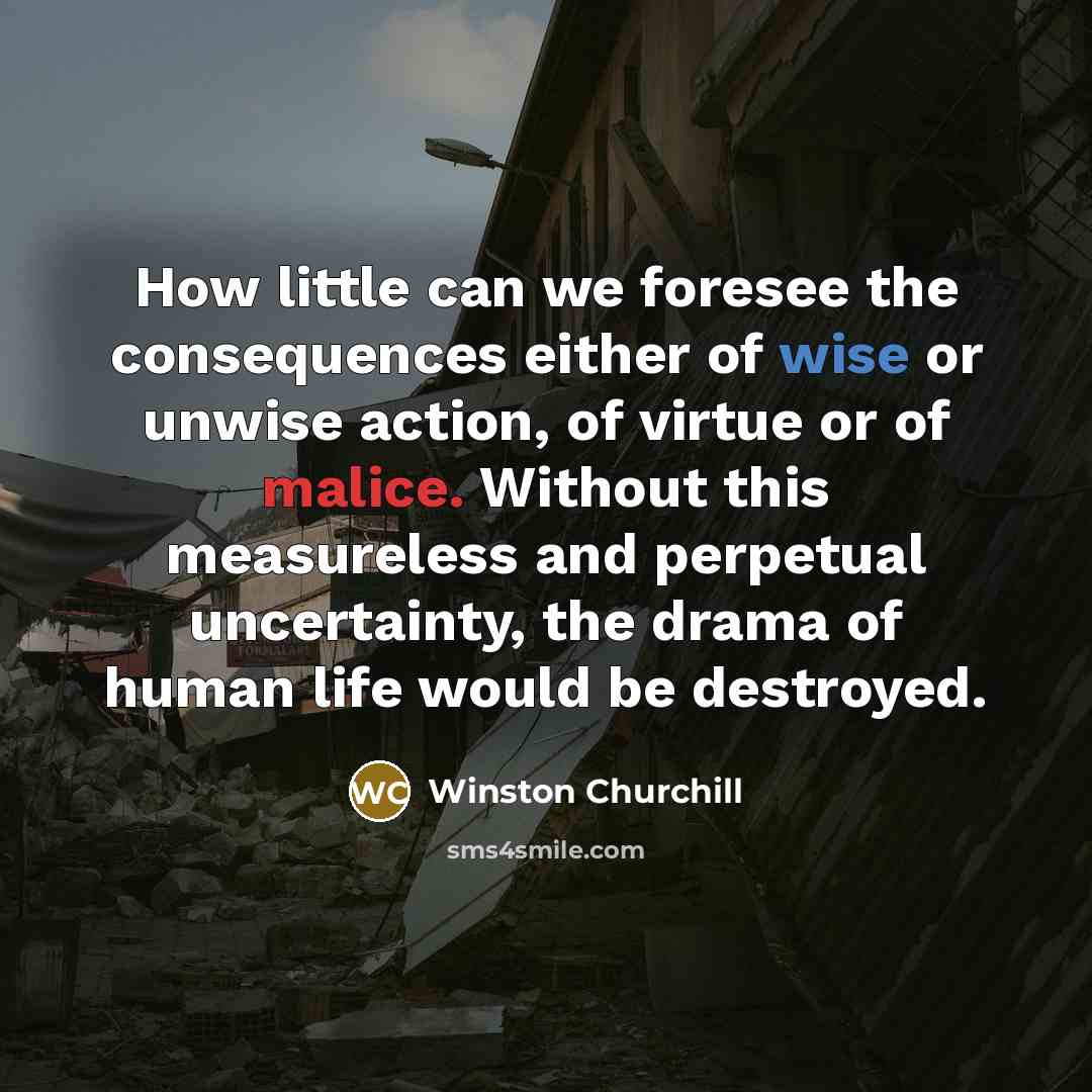 “How little can we foresee the consequences either of wise…” quote by Winston Churchill