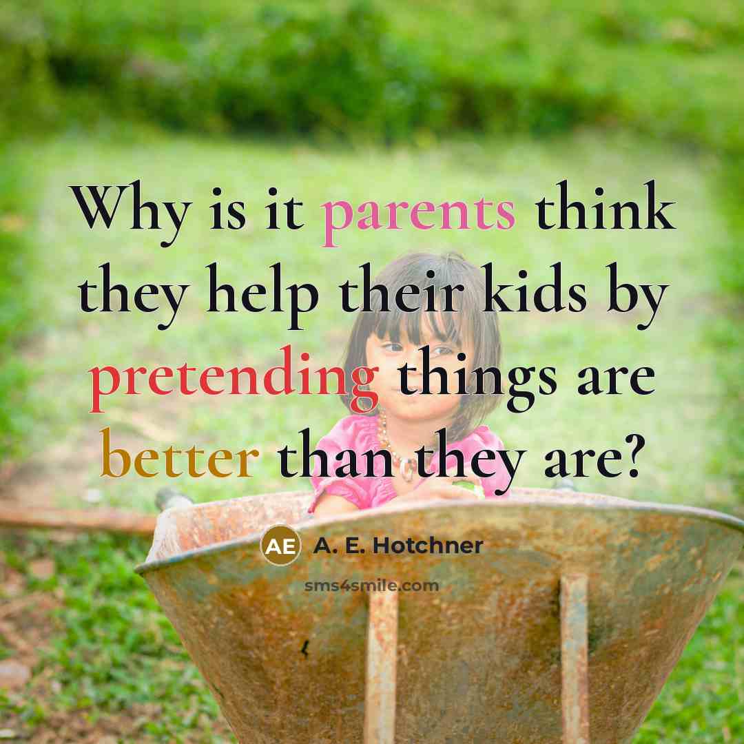 “Why is it parents think they help their kids by pretending things are better than they are?” quote by A. E. Hotchner