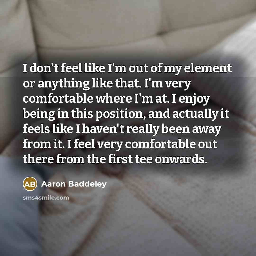 “I don't feel like I'm out of my element or…” quote by Aaron Baddeley