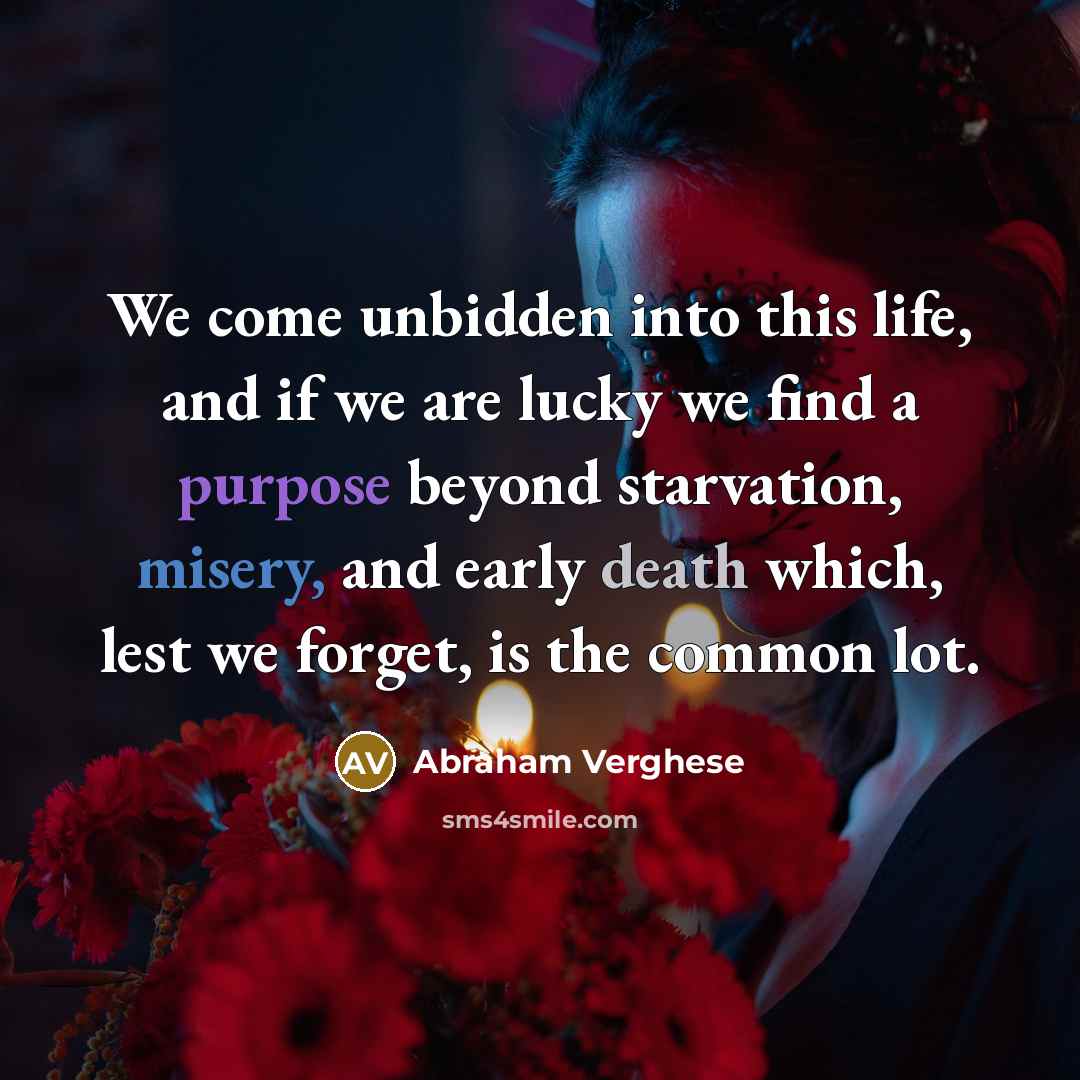 “We come unbidden into this life, and if we are…” quote by Abraham Verghese