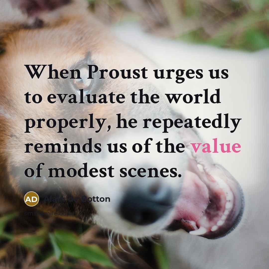 “When Proust urges us to evaluate the world properly, he…” quote by Alain de Botton