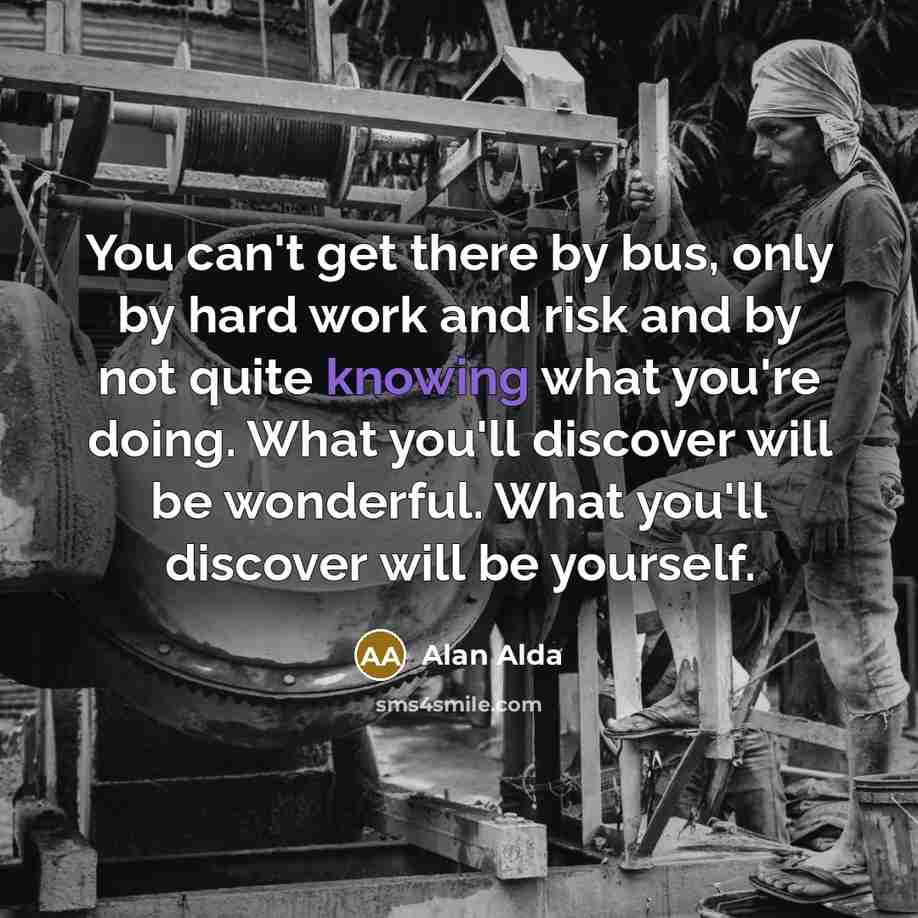 “You can't get there by bus, only by hard work…” quote by Alan Alda