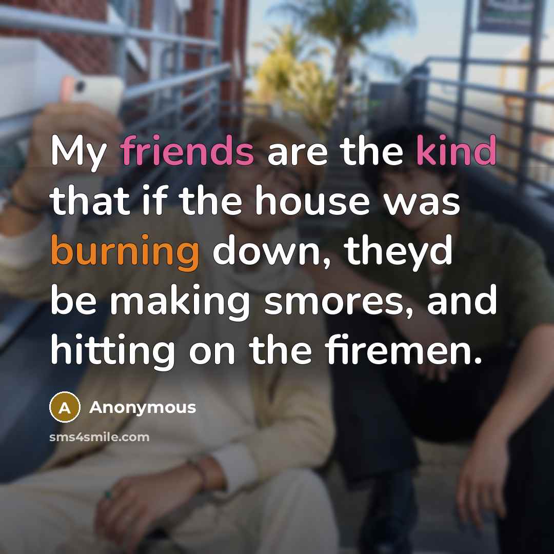 “My friends are the kind that if the house was…” quote by Anonymous