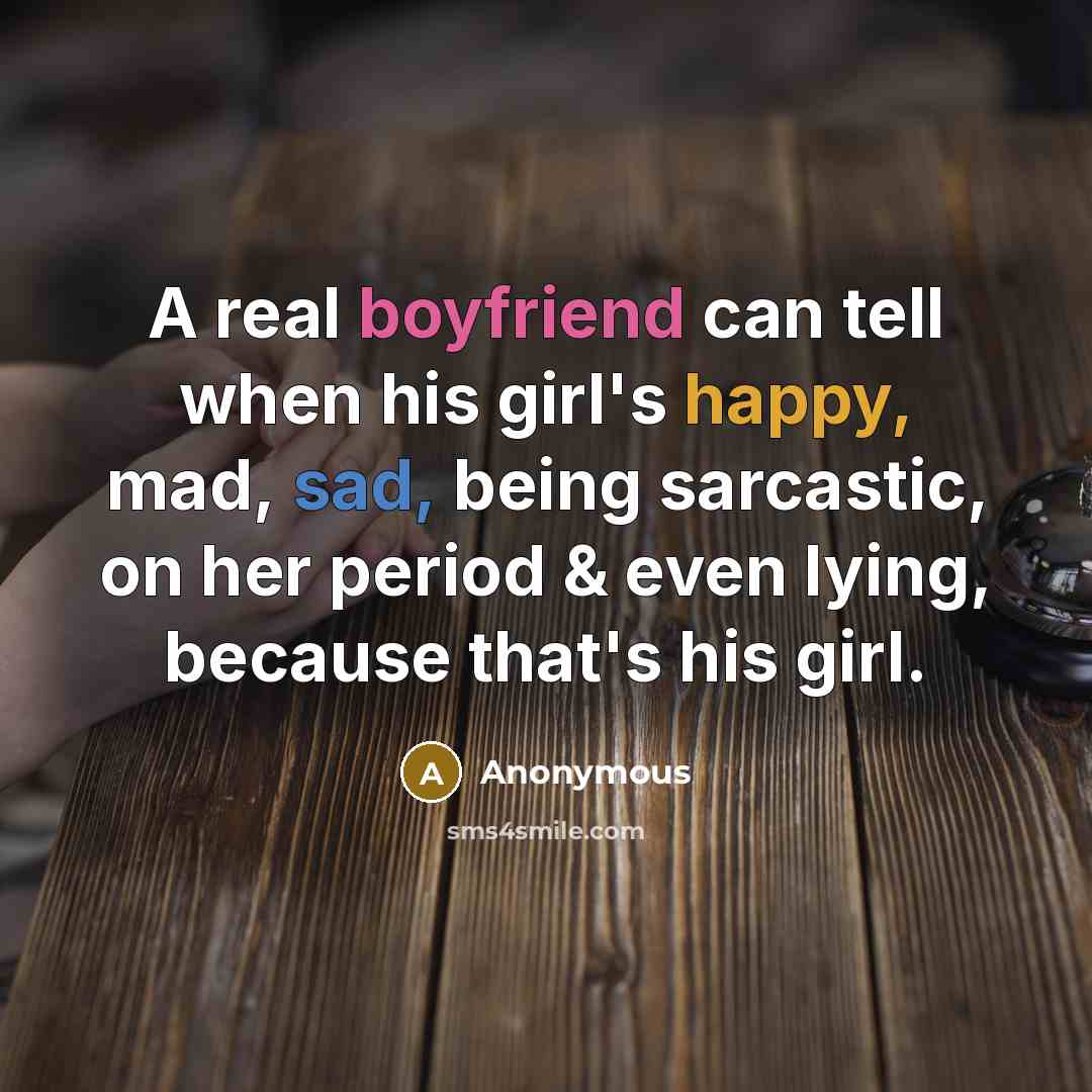 “A real boyfriend can tell when his girl's happy, mad, sad, being sarcastic, on her period & even lying, because that's his girl.” quote by Anonymous