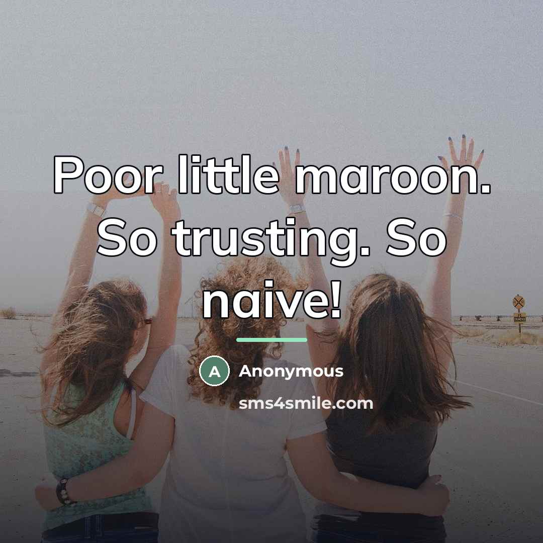 “Poor little maroon. So trusting. So naive!…” quote by Anonymous