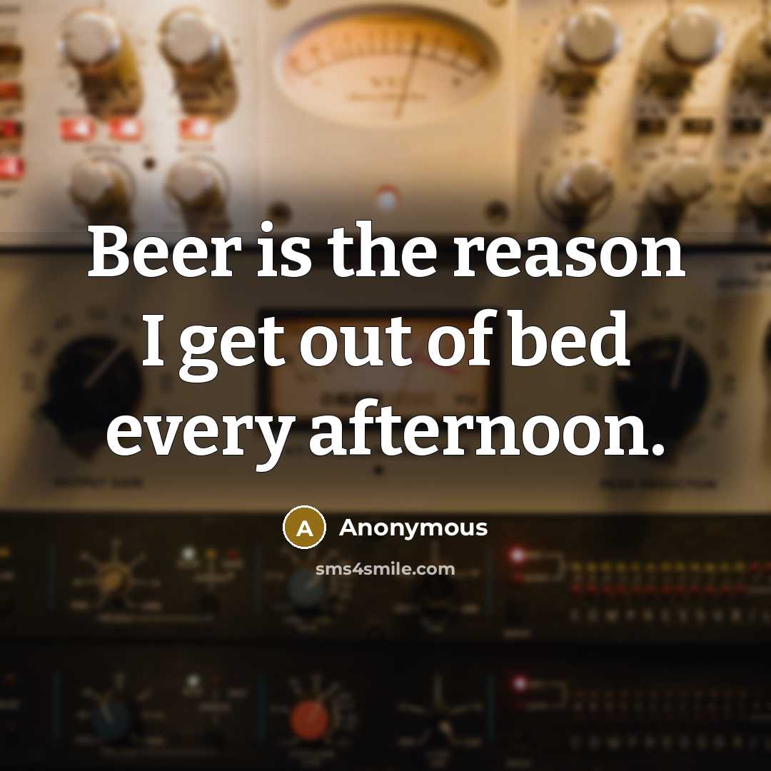 “Beer is the reason I get out of bed every…” quote by Anonymous