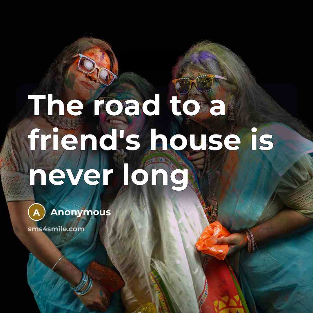 “The road to a friend's house is never long” quote by Anonymous