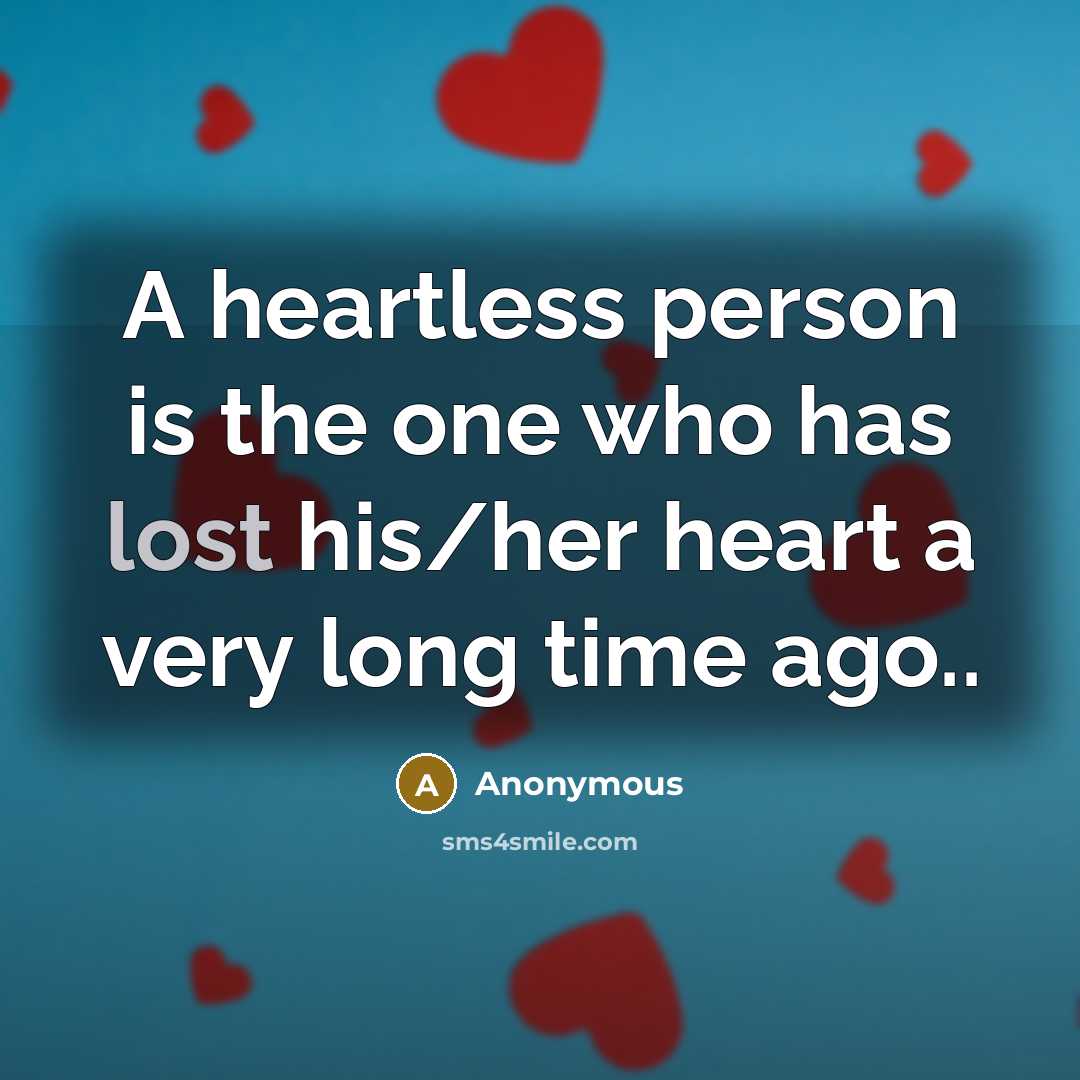 “A heartless person is the one who has lost his/her heart a very long time ago..” quote by Anonymous
