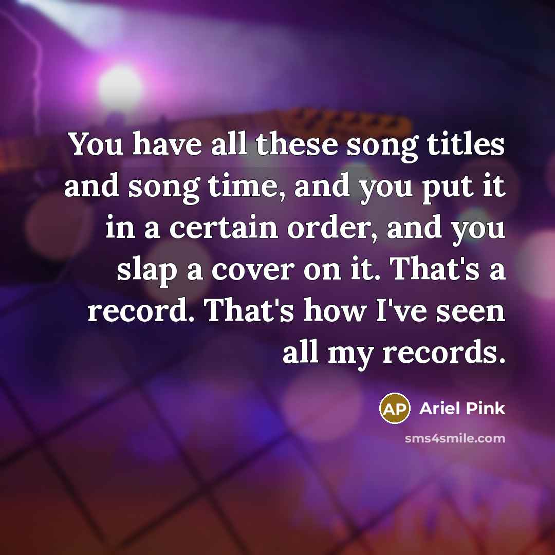 “You have all these song titles and song time, and…” quote by Ariel Pink