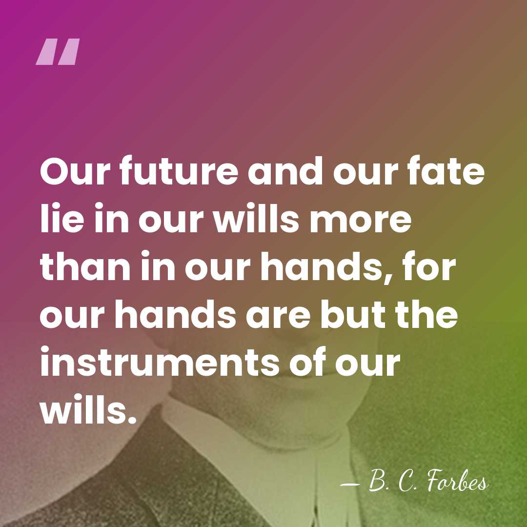 Our future and our fate lie in our wills more than in&hellip; - B. C. Forbes