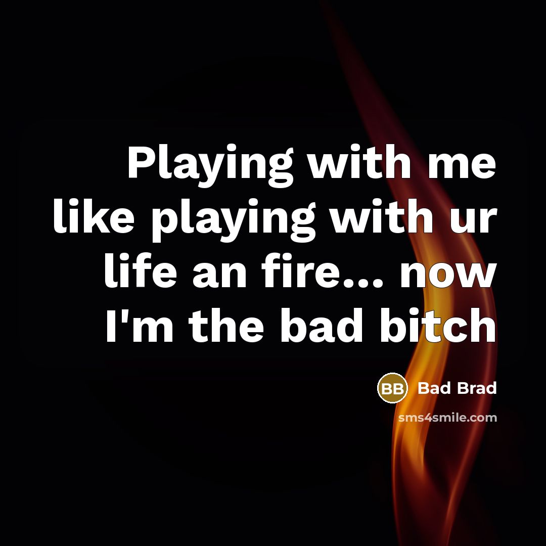“Playing with me like playing with ur life an fire… now I'm the bad bitch” quote by Bad Brad