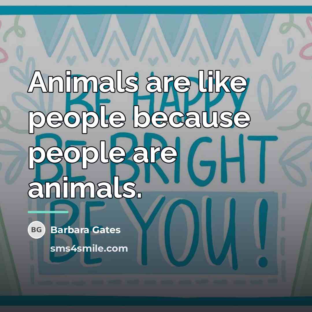 “Animals are like people because people are animals.…” quote by Barbara Gates