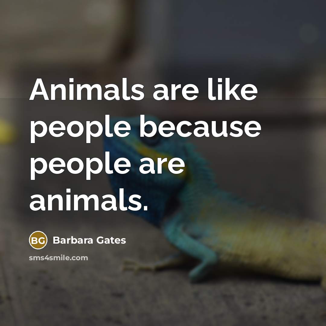 “Animals are like people because people are animals.” quote by Barbara Gates